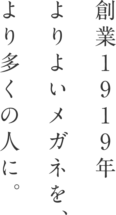 創業1919年　よりよいメガネを、より多くの人に。