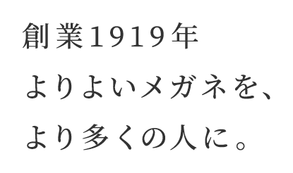 創業1919年　よりよいメガネを、より多くの人に。